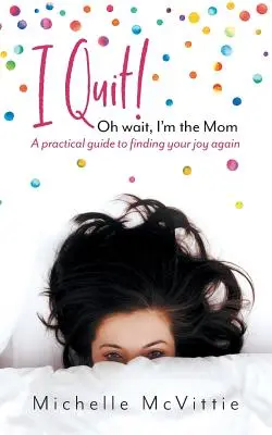 Je démissionne&nbsp;! Oh, attendez, c'est moi la maman : Un guide pratique pour retrouver sa joie de vivre - I Quit! Oh wait, I'm the Mom: A practical guide to finding your joy again