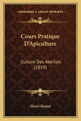 Cours Pratique D'Apiculture : Culture Des Abeilles (1859) - Cours Pratique D'Apiculture: Culture Des Abeilles (1859)