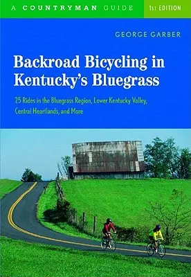 Backroad Bicycling in Kentucky's Bluegrass : 25 Rides in the Bluegrass Region Lower Kentucky Valley, Central Heartlands, and More - Backroad Bicycling in Kentucky's Bluegrass: 25 Rides in the Bluegrass Region Lower Kentucky Valley, Central Heartlands, and More