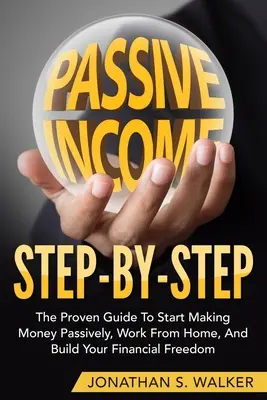 Comment gagner des revenus passifs - étape par étape : Le guide éprouvé pour commencer à gagner de l'argent passivement en travaillant à domicile et en construisant votre liberté financière - How To Earn Passive Income - Step By Step: The Proven Guide To Start Making Money Passively Work From Home And Build Your Financial Freedom