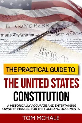 Le Guide pratique de la Constitution des États-Unis : Un manuel du propriétaire historiquement exact et divertissant pour les documents fondateurs - The Practical Guide to the United States Constitution: A Historically Accurate and Entertaining Owners' Manual For the Founding Documents