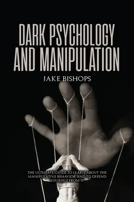 La psychologie noire et la manipulation : Le guide ultime pour connaître les comportements manipulateurs et s'en défendre. - Dark Psychology and Manipulation: The Ultimate Guide to Learn about the Manipulative Behavior and to Defend Yourself from It