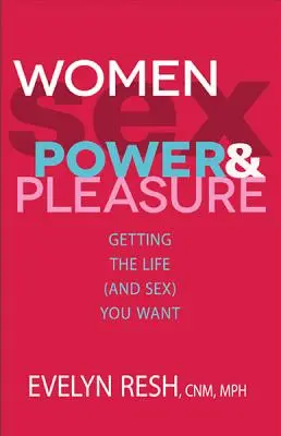 Les femmes, le sexe, le pouvoir et le plaisir : obtenir la vie (et le sexe) que vous voulez - Women, Sex, Power, & Pleasure: Getting the Life (and Sex) You Want