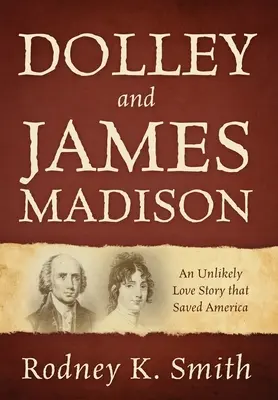Dolley et James Madison : Une histoire d'amour improbable qui a sauvé l'Amérique - Dolley and James Madison: An Unlikely Love Story that Saved America