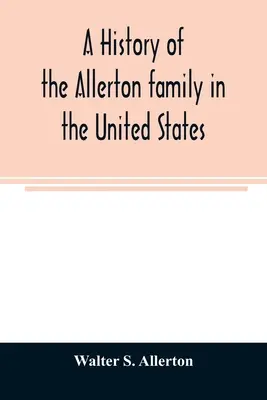 Une histoire de la famille Allerton aux États-Unis : 1585 à 1885, et une généalogie des descendants d'Isaac Allerton, pèlerin du Mayflower, Plymouth. - A history of the Allerton family in the United States: 1585 to 1885, and a genealogy of the descendants of Isaac Allerton, Mayflower pilgrim, Plymouth