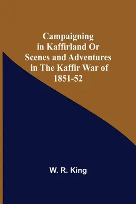 Campaigning In Kaffirland Or Scenes And Adventures In The Kaffir War Of 1851-52 (En campagne au pays des Kaffirs ou scènes et aventures de la guerre des Kaffirs de 1851-52) - Campaigning In Kaffirland Or Scenes And Adventures In The Kaffir War Of 1851-52