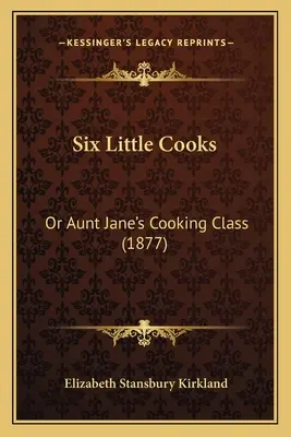Six petites cuisinières : Ou le cours de cuisine de tante Jane (1877) - Six Little Cooks: Or Aunt Jane's Cooking Class (1877)