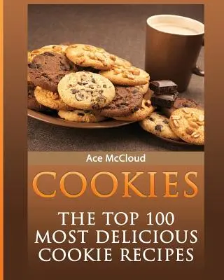 Cookies : Les 100 meilleures recettes de biscuits les plus délicieuses - Cookies: The Top 100 Most Delicious Cookie Recipes