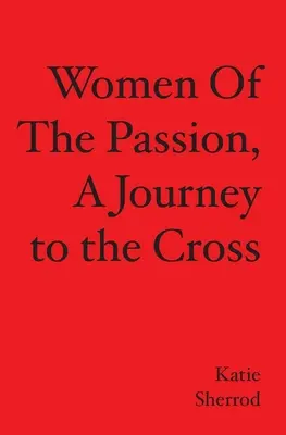 LES FEMMES DE LA PASSION, un voyage vers la croix - WOMEN OF THE PASSION, A Journey to the Cross