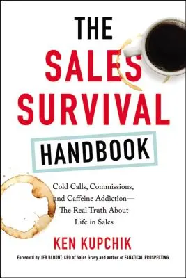 Le manuel de survie de la vente : Les appels à froid, les commissions et l'addiction à la caféine : la vraie vérité sur la vie dans la vente - The Sales Survival Handbook: Cold Calls, Commissions, and Caffeine Addiction--The Real Truth about Life in Sales