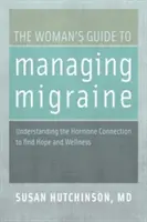 Le guide de la femme pour gérer la migraine : Comprendre la connexion hormonale pour trouver l'espoir et le bien-être - The Woman's Guide to Managing Migraine: Understanding the Hormone Connection to Find Hope and Wellness