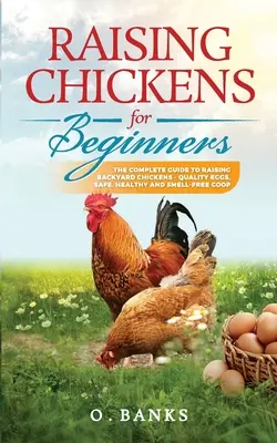 L'élevage de poules pour les débutants : Le guide complet pour élever des poules de basse-cour - des oeufs de qualité, en toute sécurité, en bonne santé et sans odeur. - Raising Chickens for Beginners: The Complete Guide To Raising Backyard Chickens - Quality Eggs, Safe, Healthy and Smell-free Coop Paperback