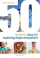 50 idées fantastiques pour explorer les formes et les motifs - 50 Fantastic Ideas for Exploring Shape and Pattern