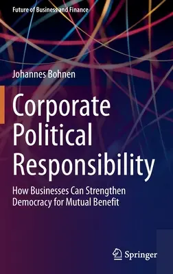 Responsabilité politique des entreprises : comment les entreprises peuvent renforcer la démocratie dans l'intérêt de tous - Corporate Political Responsibility: How Businesses Can Strengthen Democracy for Mutual Benefit