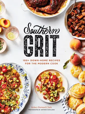 Southern Grit : 100+ Down-Home Recipes for the Modern Cook - Southern Grit: 100+ Down-Home Recipes for the Modern Cook