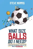 Quelle est la taille des ballons dont j'ai besoin ? Une carte routière pour survivre dans le monde vertigineux des sports de la jeunesse - What Size Balls Do I Need?: A Road Map For Survival In The Dizzying World of Youth Sports