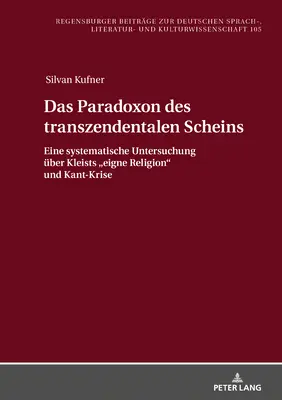 Das Paradoxon Des Transzendentalen Scheins : Eine Systematische Untersuchung Ueber Kleists Eigne Religion«  Und Kant-Krise » (Le paradoxe des schémas transzendentalistes : une étude systématique de la religion propre à Kleists et de son lever) - Das Paradoxon Des Transzendentalen Scheins: Eine Systematische Untersuchung Ueber Kleists Eigne Religion