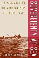 Souveraineté en mer : Les navires marchands américains et l'entrée des États-Unis dans la Première Guerre mondiale - Sovereignty at Sea: U.S. Merchant Ships and American Entry Into World War I