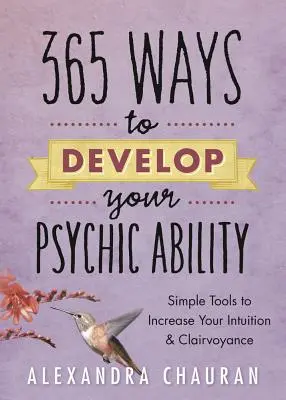 365 façons de développer vos capacités psychiques : Des outils simples pour accroître votre intuition et votre clairvoyance - 365 Ways to Develop Your Psychic Ability: Simple Tools to Increase Your Intuition & Clairvoyance