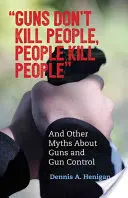 Les armes ne tuent pas les gens, les gens tuent les gens : Et autres mythes sur les armes à feu et leur contrôle - Guns Don't Kill People, People Kill People: And Other Myths about Guns and Gun Control