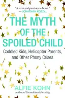 Le mythe de l'enfant gâté : Les enfants codés, les parents hélicoptères et autres fausses crises - The Myth of the Spoiled Child: Coddled Kids, Helicopter Parents, and Other Phony Crises