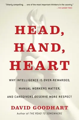 La tête, la main, le cœur : Pourquoi l'intelligence est surestimée, les travailleurs manuels sont importants et les soignants méritent plus de respect - Head, Hand, Heart: Why Intelligence Is Over-Rewarded, Manual Workers Matter, and Caregivers Deserve More Respect