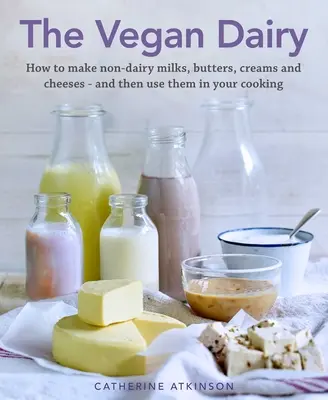 Les produits laitiers végétaliens : Comment faire ses propres laits, beurres, crèmes glacées et fromages sans produits laitiers - et les utiliser dans de délectables desserts, gâteaux et pâtisseries. - The Vegan Dairy: How to Make Your Own Non-Dairy Milks, Butters, Ice Creams and Cheeses - And Use Them in Delectable Desserts, Bakes and