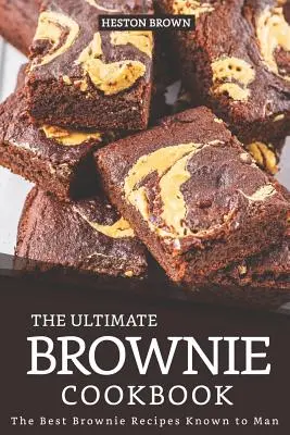 Le livre de cuisine ultime des brownies : Les meilleures recettes de brownies connues de l'homme - The Ultimate Brownie Cookbook: The Best Brownie Recipes Known to Man