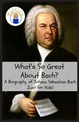 Bach : une biographie de Jean-Sébastien Bach : Une biographie de Jean-Sébastien Bach Juste pour les enfants ! - What's So Great About Bach?: A Biography of Johann Sebastian Bach Just for Kids!