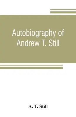 Autobiographie d'Andrew T. Still, avec une histoire de la découverte et du développement de la science de l'ostéopathie, ainsi qu'un compte-rendu de la fondation de l'ostéopathie. - Autobiography of Andrew T. Still, with a history of the discovery and development of the science of osteopathy, together with an account of the foundi