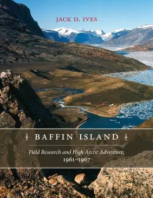 L'île de Baffin : Recherche sur le terrain et aventure dans l'Extrême-Arctique, 1961-67 - Baffin Island: Field Research and High Arctic Adventure, 1961-67