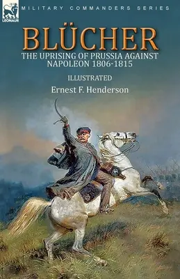 Blcher : l'insurrection de la Prusse contre Napoléon 1806-1815 - Blcher: the Uprising of Prussia Against Napoleon 1806-1815