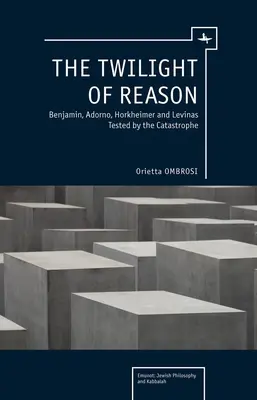 Le crépuscule de la raison : Benjamin, Adorno, Horkheimer et Levinas à l'épreuve de la catastrophe - The Twilight of Reason: Benjamin, Adorno, Horkheimer and Levinas Tested by the Catastrophe