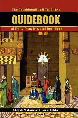 Le guide des pratiques quotidiennes et des dévotions de la tradition soufie Naqshbandi - The Naqshbandi Sufi Tradition Guidebook of Daily Practices and Devotions