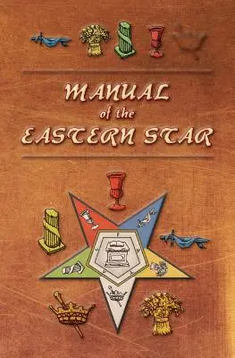 Manuel de l'Étoile de l'Est : Contenant les symboles, les illustrations bibliques, les conférences, etc. adaptés au système de la maçonnerie spéculative - Manual of the Eastern Star: Containing the Symbols, Scriptural Illustrations, Lectures, etc. Adapted to the System of Speculative Masonry