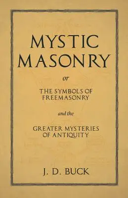 La maçonnerie mystique ou les symboles de la franc-maçonnerie et les grands mystères de l'Antiquité - Mystic Masonry or The Symbols of Freemasonry and the Greater Mysteries of Antiquity