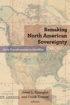 Refaire la souveraineté de l'Amérique du Nord : La transformation de l'État dans les années 1860 - Remaking North American Sovereignty: State Transformation in the 1860s