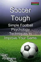 Soccer Tough : Des techniques simples de psychologie du football pour améliorer votre jeu - Soccer Tough: Simple Football Psychology Techniques to Improve Your Game