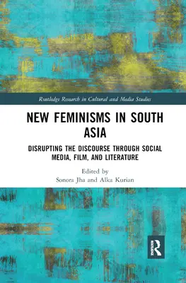 Nouveaux féminismes dans les médias sociaux, le cinéma et la littérature d'Asie du Sud : Perturber le discours - New Feminisms in South Asian Social Media, Film, and Literature: Disrupting the Discourse