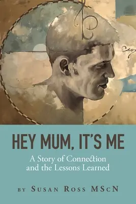 Hey Mum, It's Me : A Story of Connection and the Lessons Learned (Hé maman, c'est moi : une histoire de connexion et les leçons apprises) - Hey Mum, It's Me: A Story of Connection and the Lessons Learned