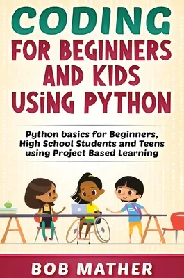 Coding for Beginners and Kids Using Python (Codage pour les débutants et les enfants à l'aide de Python) : Les bases de Python pour les débutants, les lycéens et les adolescents grâce à l'apprentissage par projet - Coding for Beginners and Kids Using Python: Python Basics for Beginners, High School Students and Teens Using Project Based Learning