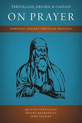 Tertullien, Origène et Cassien sur la prière : Écrits chrétiens essentiels de l'Antiquité - Tertullian, Origen, and Cassian on Prayer: Essential Ancient Christian Writings