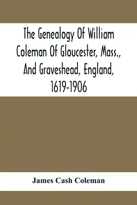 La généalogie de William Coleman de Gloucester (Massachusetts) et de Graveshead (Angleterre), 1619-1906 - The Genealogy Of William Coleman Of Gloucester, Mass., And Graveshead, England, 1619-1906