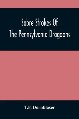 Les coups de sabre des dragons de Pennsylvanie : Au cours de la guerre de 1861-1865, entrecoupé de réminiscences personnelles - Sabre Strokes Of The Pennsylvania Dragoons: In The War Of 1861-1865; Interspersed With Personal Reminiscences