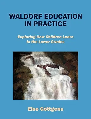 L'éducation Waldorf en pratique : L'enseignement Waldorf en pratique : comment les enfants apprennent dans les classes inférieures - Waldorf Education in Practice: Exploring How Children Learn in the Lower Grades