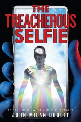 Le selfie traître : Faites attention à ce que vous demandez dans vos prières - The Treacherous Selfie: Be Careful of What You Ask in Prayer