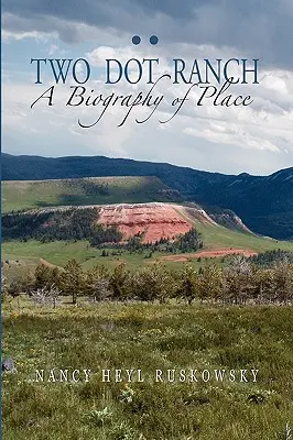 Two Dot Ranch, une biographie du lieu - Two Dot Ranch, A Biography of Place