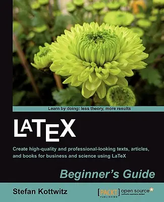 Guide du débutant Latex : Créer des documents et des livres de haute qualité et d'aspect professionnel pour les affaires et la science en utilisant LaTeX - Latex Beginner's Guide: Create high-quality, professional-looking documents and books for business and science using LaTeX