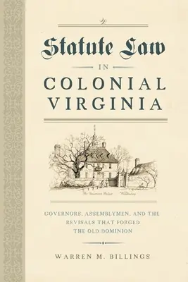 Le droit écrit dans la Virginie coloniale : Les gouverneurs, les députés et les révisions qui ont forgé l'Ancien Dominion - Statute Law in Colonial Virginia: Governors, Assemblymen, and the Revisals That Forged the Old Dominion