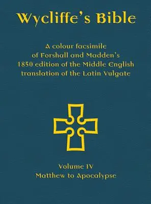 Wycliffe's Bible - Un fac-similé en couleurs de l'édition de 1850 de Forshall et Madden de la traduction en anglais moyen de la Vulgate latine : Volume IV - Matthieu - Wycliffe's Bible - A colour facsimile of Forshall and Madden's 1850 edition of the Middle English translation of the Latin Vulgate: Volume IV - Matthe